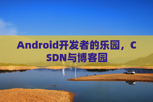 Android开发者的乐园，CSDN与博客园