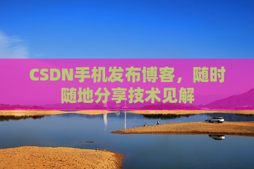CSDN手机发布博客，随时随地分享技术见解